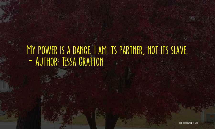 Tessa Gratton Quotes: My Power Is A Dance. I Am Its Partner, Not Its Slave.