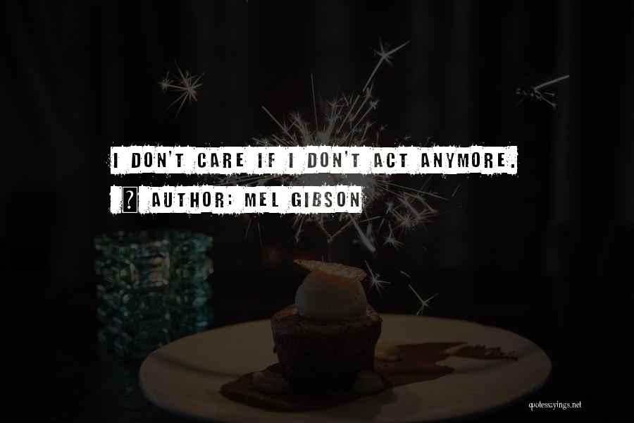 Mel Gibson Quotes: I Don't Care If I Don't Act Anymore.