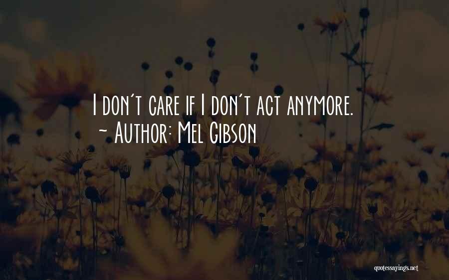 Mel Gibson Quotes: I Don't Care If I Don't Act Anymore.