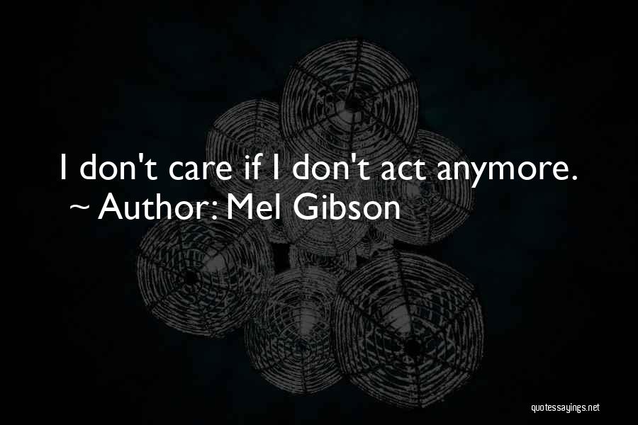 Mel Gibson Quotes: I Don't Care If I Don't Act Anymore.