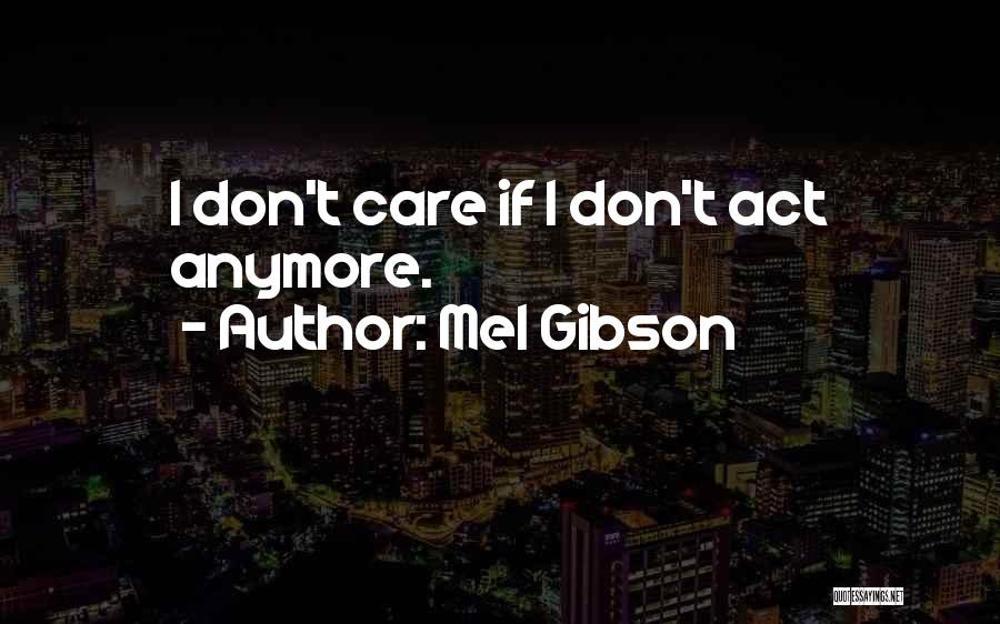 Mel Gibson Quotes: I Don't Care If I Don't Act Anymore.