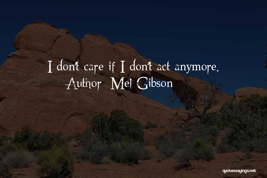 Mel Gibson Quotes: I Don't Care If I Don't Act Anymore.