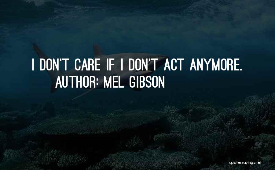 Mel Gibson Quotes: I Don't Care If I Don't Act Anymore.