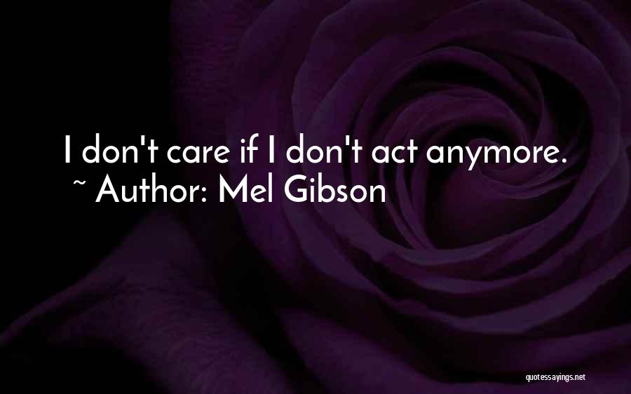 Mel Gibson Quotes: I Don't Care If I Don't Act Anymore.