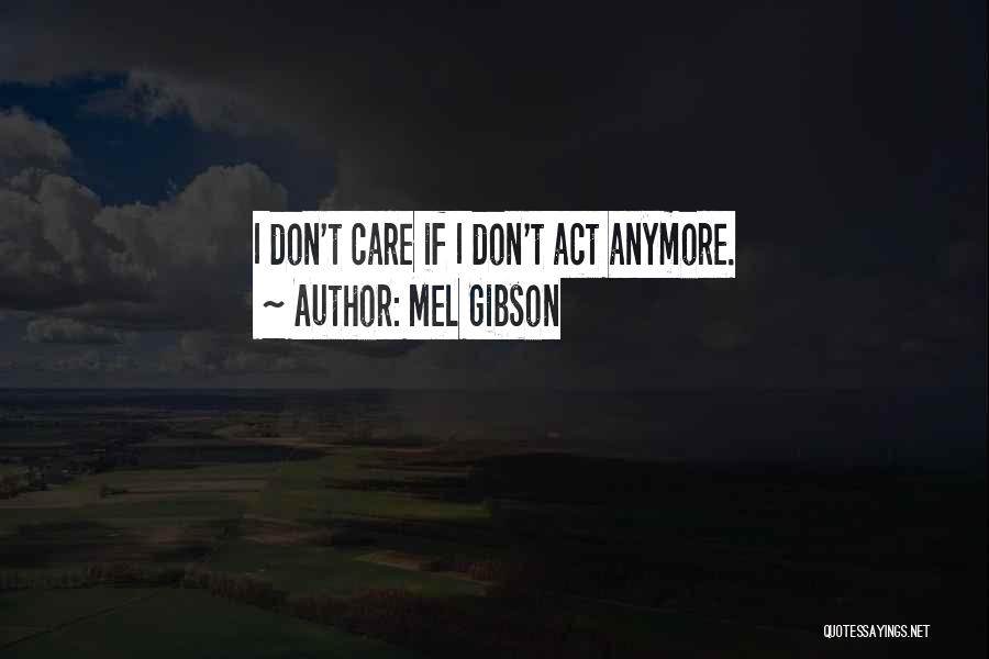 Mel Gibson Quotes: I Don't Care If I Don't Act Anymore.