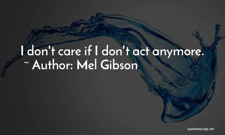 Mel Gibson Quotes: I Don't Care If I Don't Act Anymore.