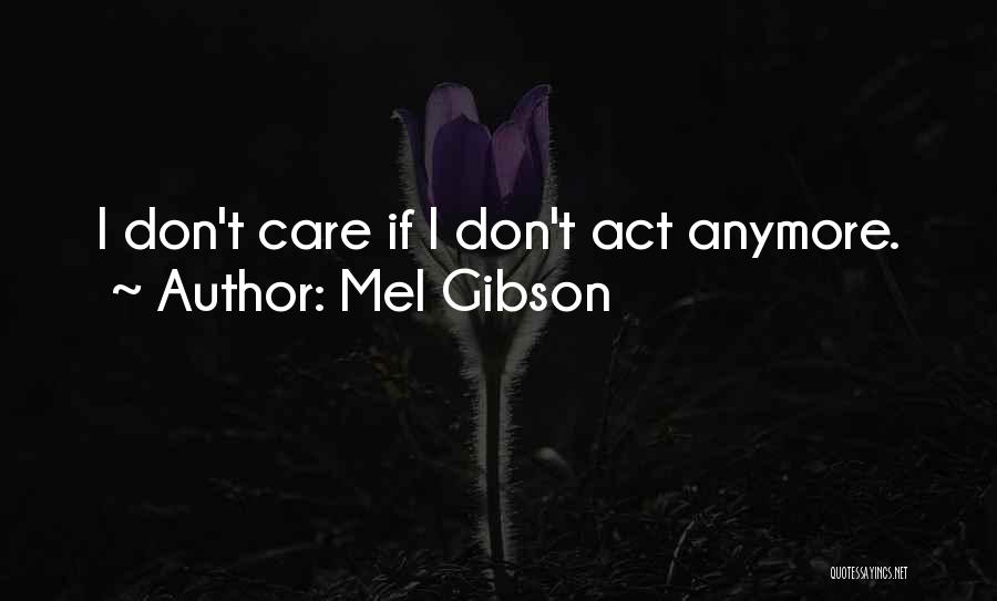 Mel Gibson Quotes: I Don't Care If I Don't Act Anymore.