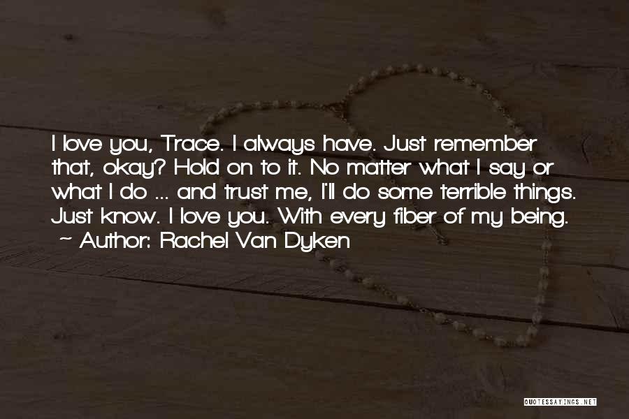 Rachel Van Dyken Quotes: I Love You, Trace. I Always Have. Just Remember That, Okay? Hold On To It. No Matter What I Say