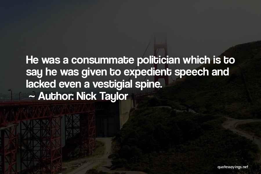 Nick Taylor Quotes: He Was A Consummate Politician Which Is To Say He Was Given To Expedient Speech And Lacked Even A Vestigial