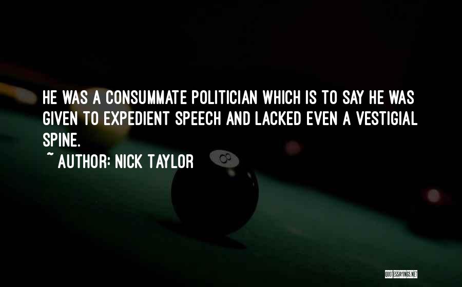 Nick Taylor Quotes: He Was A Consummate Politician Which Is To Say He Was Given To Expedient Speech And Lacked Even A Vestigial