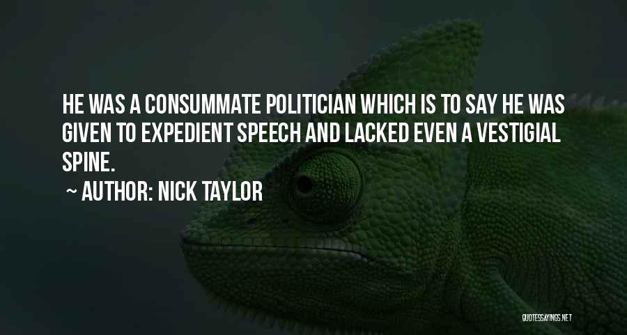 Nick Taylor Quotes: He Was A Consummate Politician Which Is To Say He Was Given To Expedient Speech And Lacked Even A Vestigial