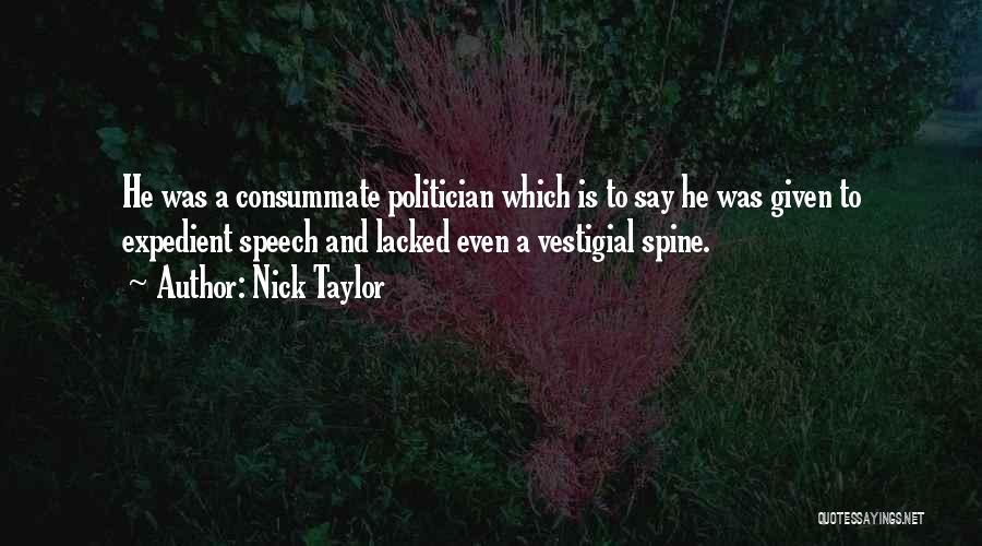 Nick Taylor Quotes: He Was A Consummate Politician Which Is To Say He Was Given To Expedient Speech And Lacked Even A Vestigial