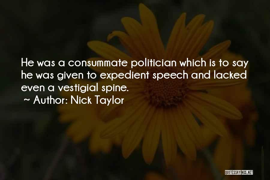Nick Taylor Quotes: He Was A Consummate Politician Which Is To Say He Was Given To Expedient Speech And Lacked Even A Vestigial