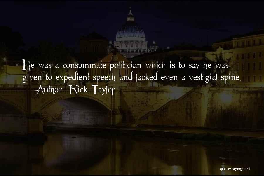 Nick Taylor Quotes: He Was A Consummate Politician Which Is To Say He Was Given To Expedient Speech And Lacked Even A Vestigial