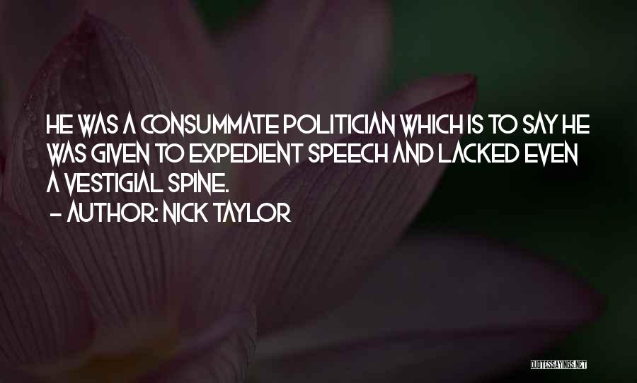 Nick Taylor Quotes: He Was A Consummate Politician Which Is To Say He Was Given To Expedient Speech And Lacked Even A Vestigial