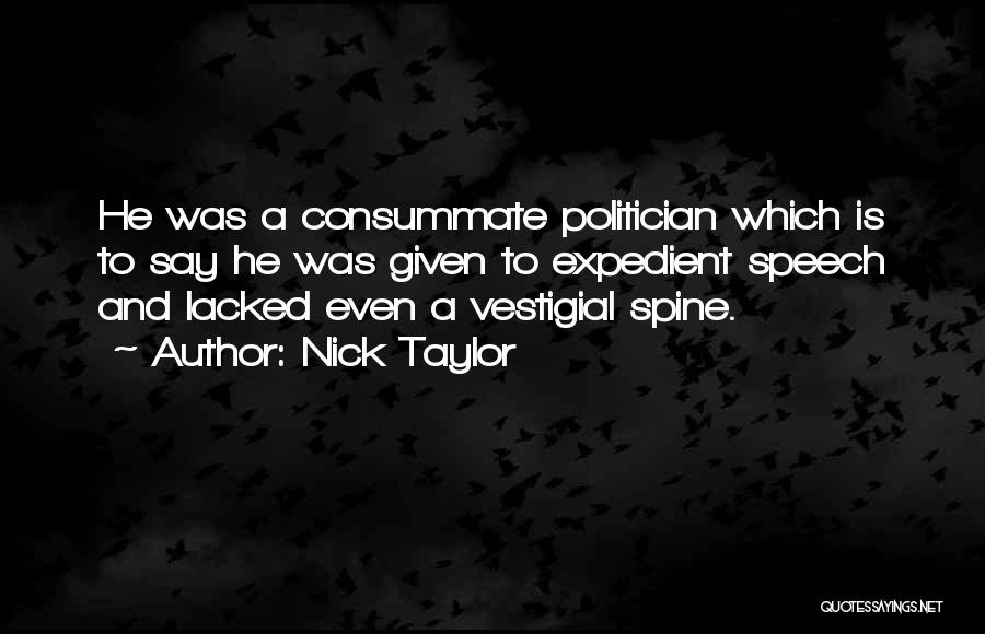 Nick Taylor Quotes: He Was A Consummate Politician Which Is To Say He Was Given To Expedient Speech And Lacked Even A Vestigial