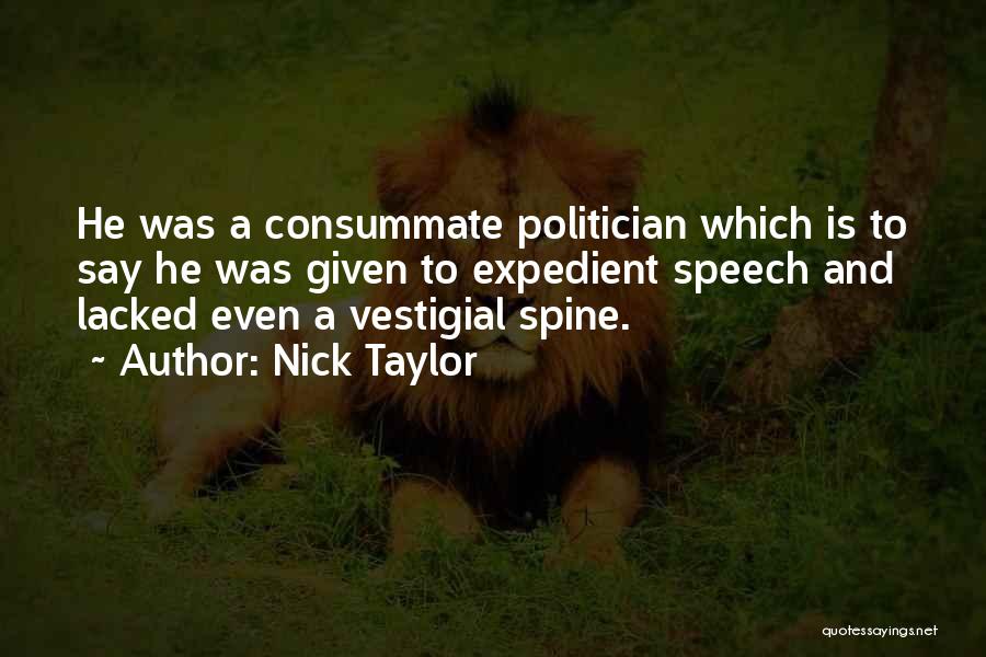 Nick Taylor Quotes: He Was A Consummate Politician Which Is To Say He Was Given To Expedient Speech And Lacked Even A Vestigial