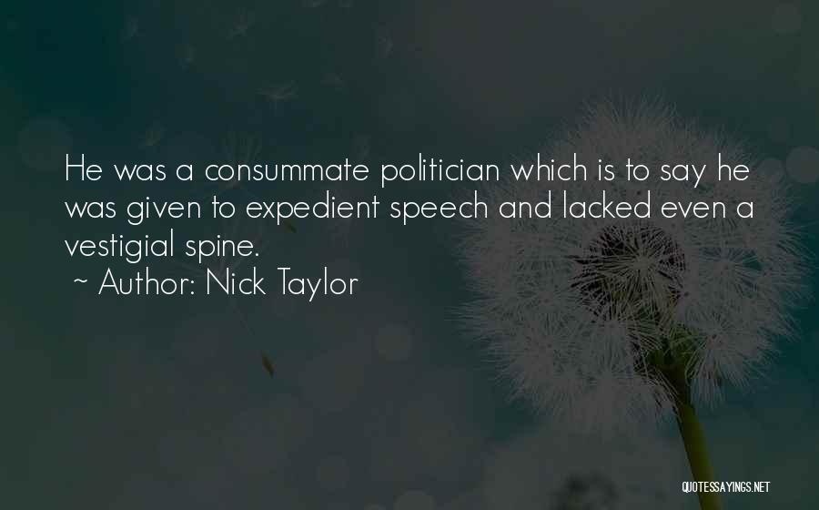 Nick Taylor Quotes: He Was A Consummate Politician Which Is To Say He Was Given To Expedient Speech And Lacked Even A Vestigial