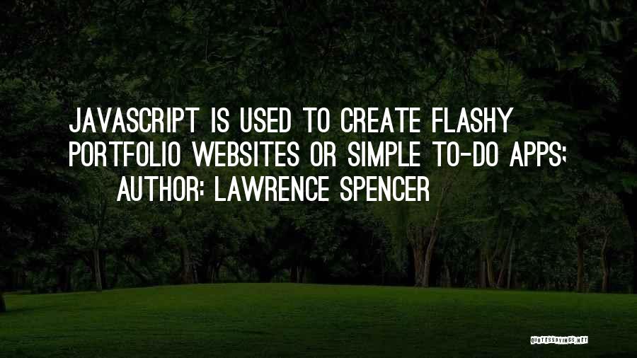 Lawrence Spencer Quotes: Javascript Is Used To Create Flashy Portfolio Websites Or Simple To-do Apps;
