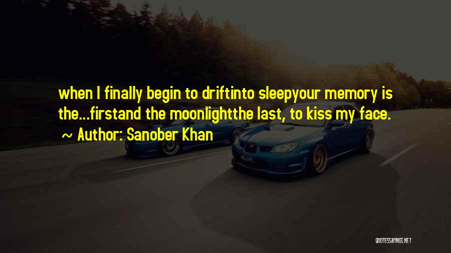 Sanober Khan Quotes: When I Finally Begin To Driftinto Sleepyour Memory Is The...firstand The Moonlightthe Last, To Kiss My Face.