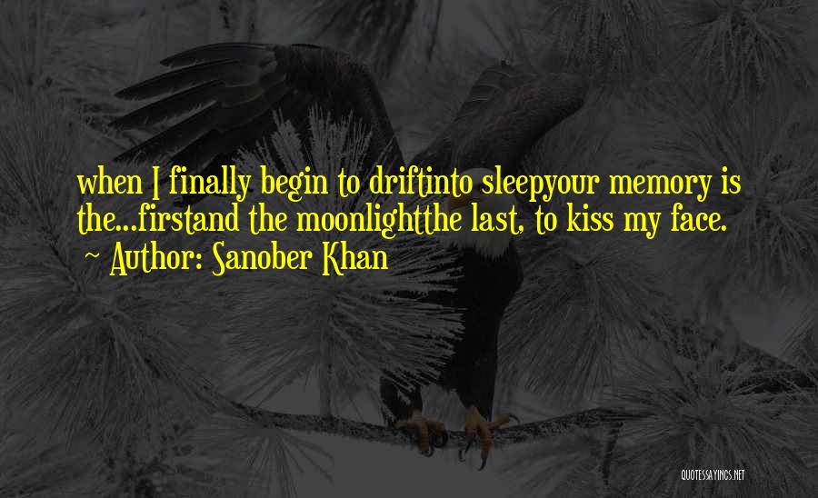 Sanober Khan Quotes: When I Finally Begin To Driftinto Sleepyour Memory Is The...firstand The Moonlightthe Last, To Kiss My Face.