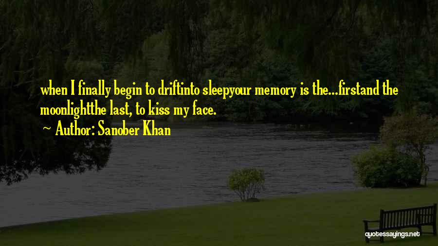 Sanober Khan Quotes: When I Finally Begin To Driftinto Sleepyour Memory Is The...firstand The Moonlightthe Last, To Kiss My Face.