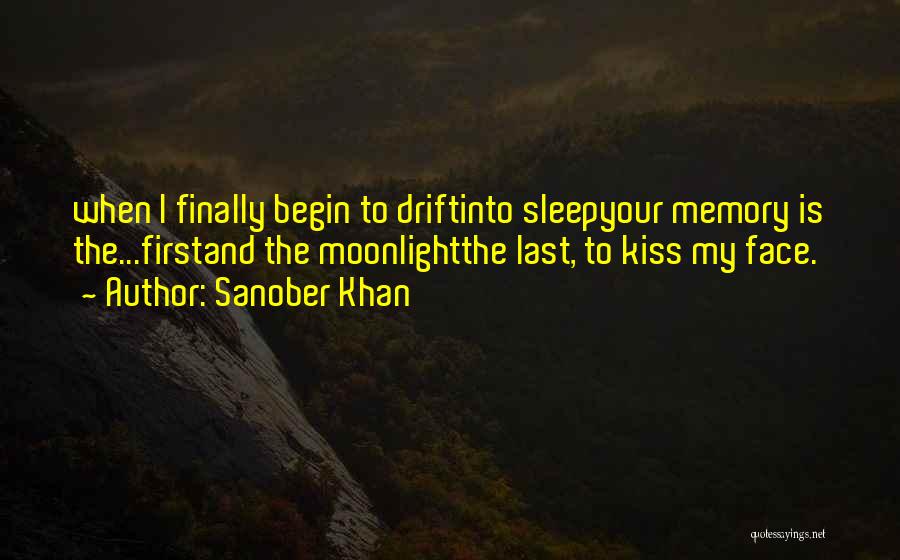 Sanober Khan Quotes: When I Finally Begin To Driftinto Sleepyour Memory Is The...firstand The Moonlightthe Last, To Kiss My Face.