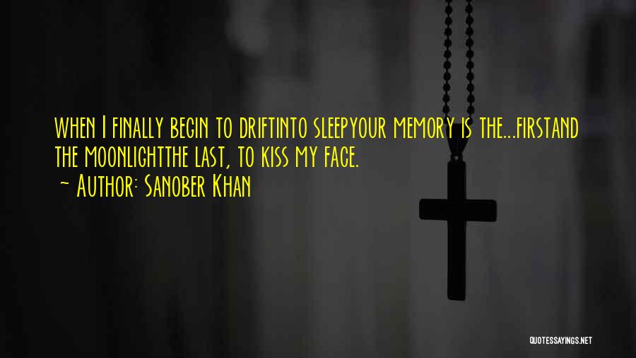 Sanober Khan Quotes: When I Finally Begin To Driftinto Sleepyour Memory Is The...firstand The Moonlightthe Last, To Kiss My Face.