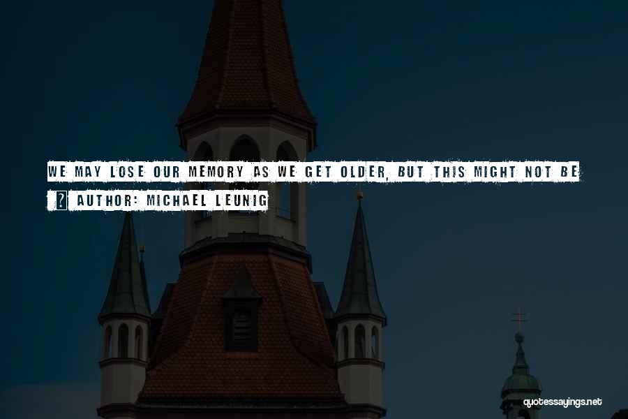 Michael Leunig Quotes: We May Lose Our Memory As We Get Older, But This Might Not Be Such A Bad Thing - Who