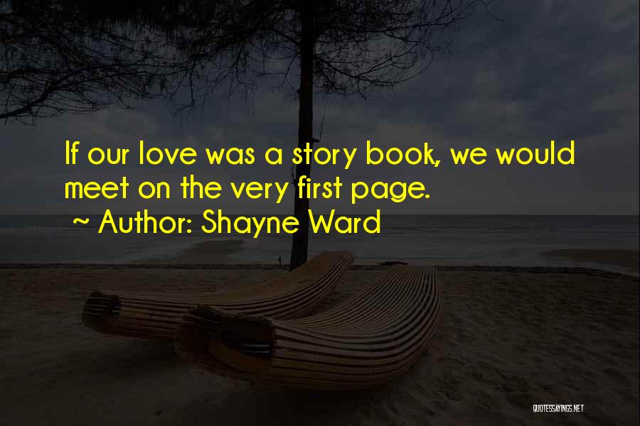 Shayne Ward Quotes: If Our Love Was A Story Book, We Would Meet On The Very First Page.