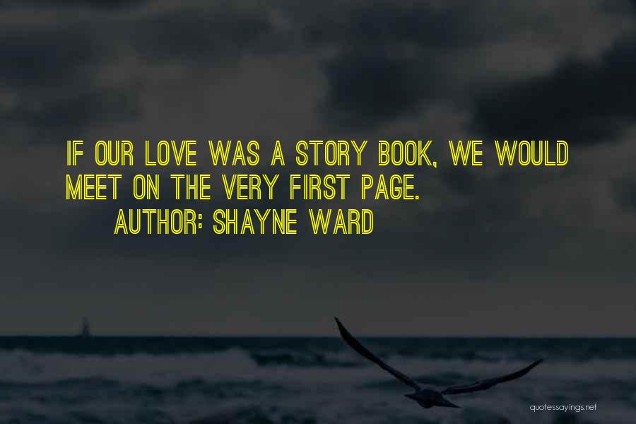 Shayne Ward Quotes: If Our Love Was A Story Book, We Would Meet On The Very First Page.