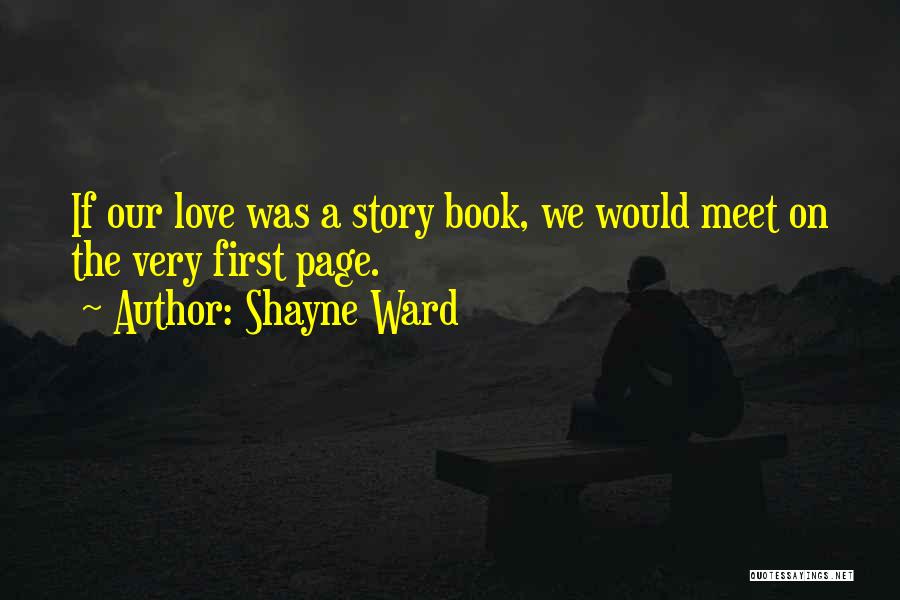 Shayne Ward Quotes: If Our Love Was A Story Book, We Would Meet On The Very First Page.