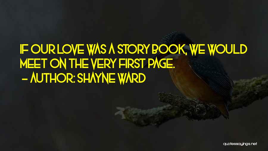 Shayne Ward Quotes: If Our Love Was A Story Book, We Would Meet On The Very First Page.