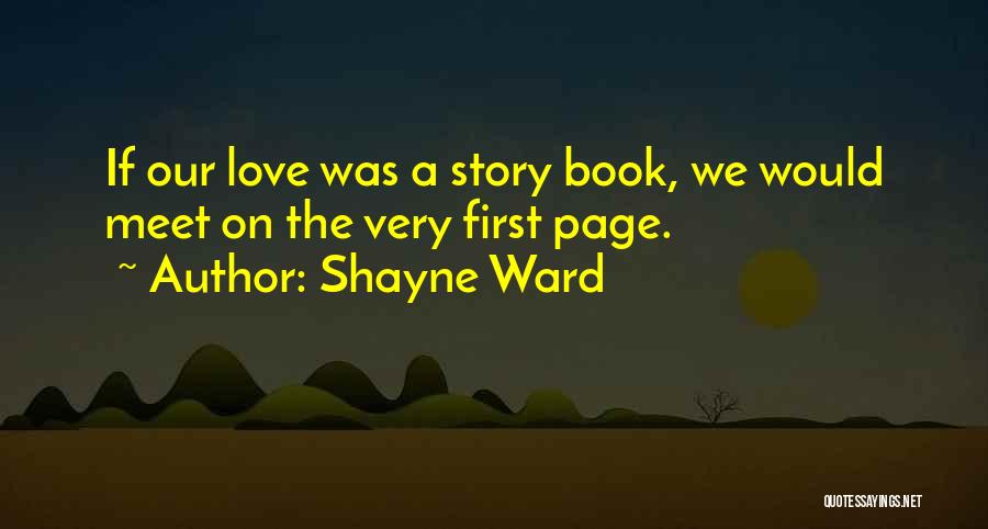 Shayne Ward Quotes: If Our Love Was A Story Book, We Would Meet On The Very First Page.