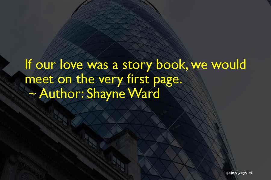 Shayne Ward Quotes: If Our Love Was A Story Book, We Would Meet On The Very First Page.