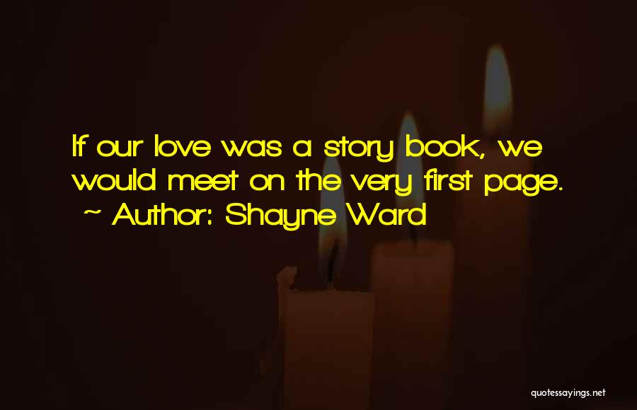 Shayne Ward Quotes: If Our Love Was A Story Book, We Would Meet On The Very First Page.