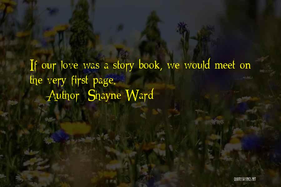 Shayne Ward Quotes: If Our Love Was A Story Book, We Would Meet On The Very First Page.