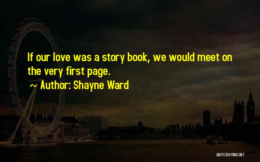 Shayne Ward Quotes: If Our Love Was A Story Book, We Would Meet On The Very First Page.