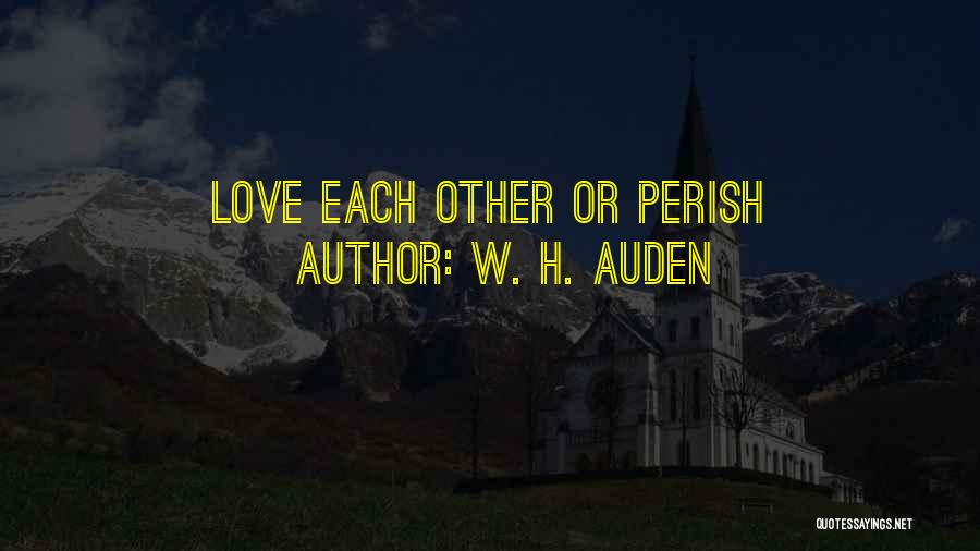 W. H. Auden Quotes: Love Each Other Or Perish