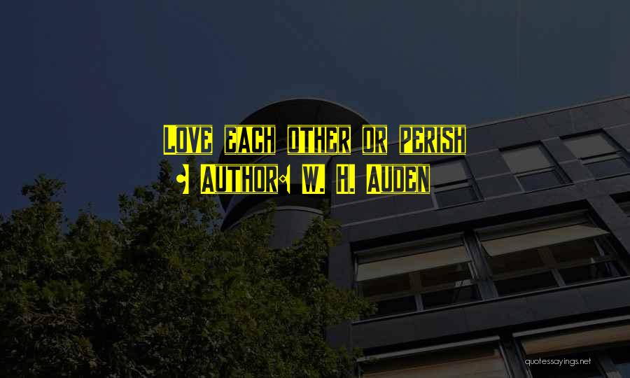 W. H. Auden Quotes: Love Each Other Or Perish