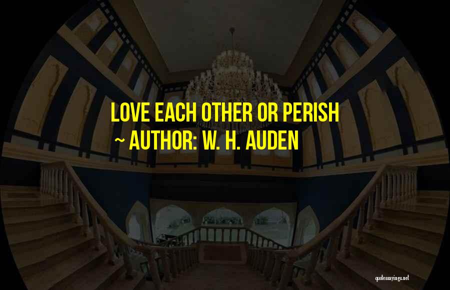 W. H. Auden Quotes: Love Each Other Or Perish