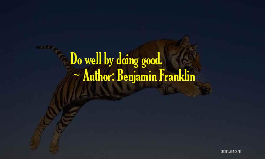 Benjamin Franklin Quotes: Do Well By Doing Good.