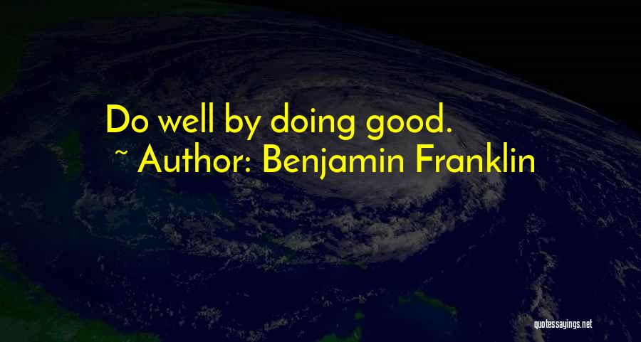 Benjamin Franklin Quotes: Do Well By Doing Good.