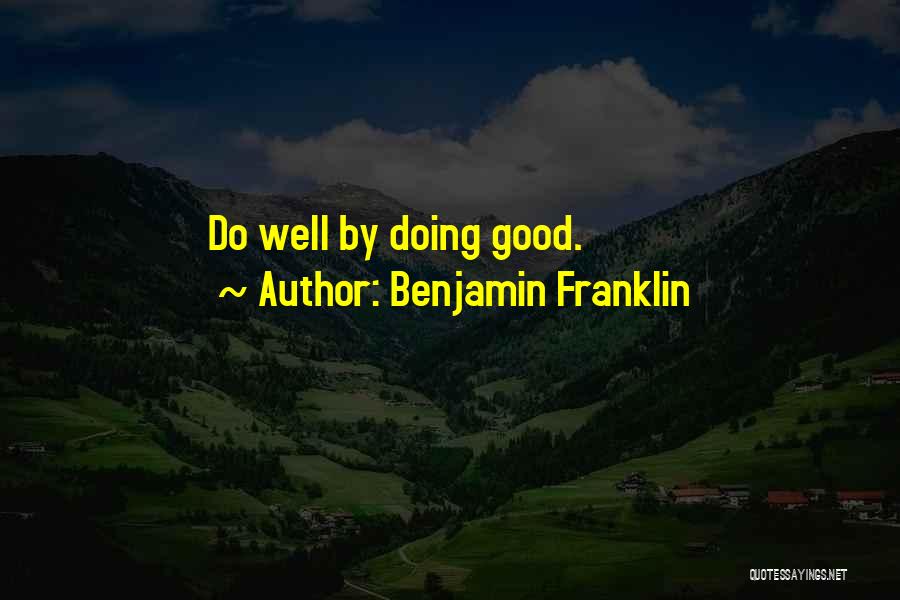 Benjamin Franklin Quotes: Do Well By Doing Good.
