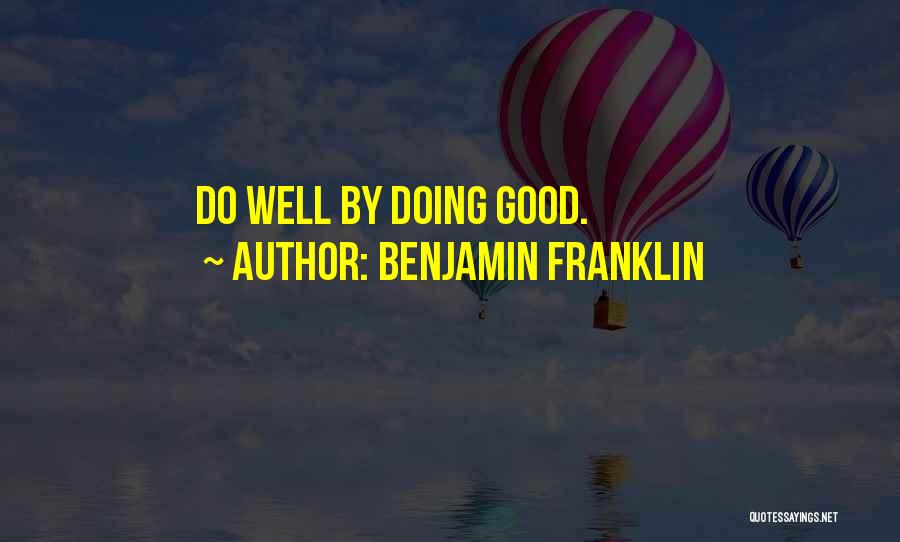 Benjamin Franklin Quotes: Do Well By Doing Good.