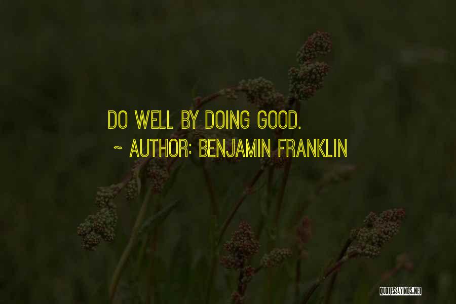 Benjamin Franklin Quotes: Do Well By Doing Good.