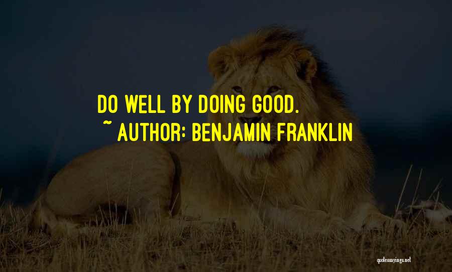 Benjamin Franklin Quotes: Do Well By Doing Good.
