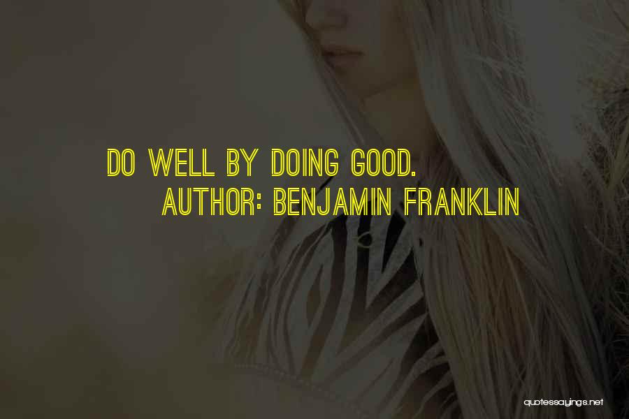 Benjamin Franklin Quotes: Do Well By Doing Good.