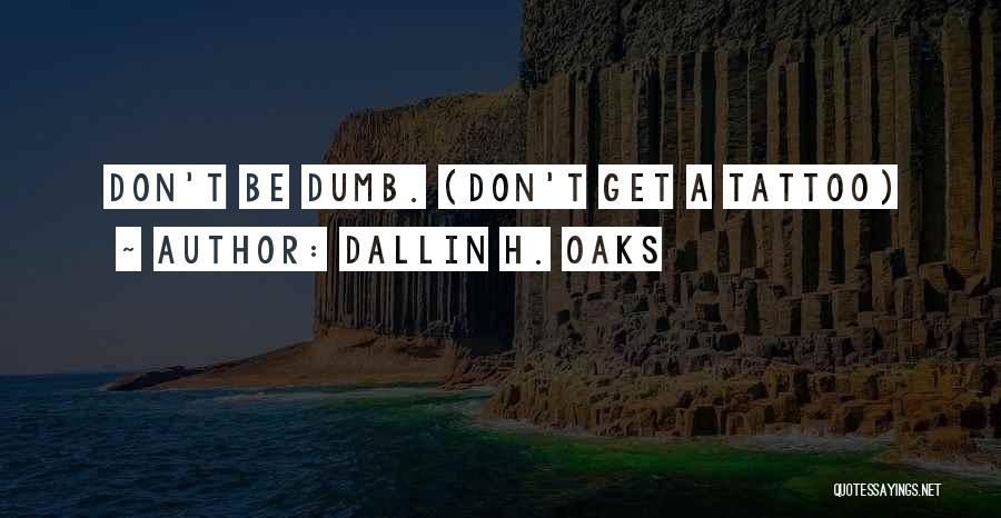 Dallin H. Oaks Quotes: Don't Be Dumb. (don't Get A Tattoo)