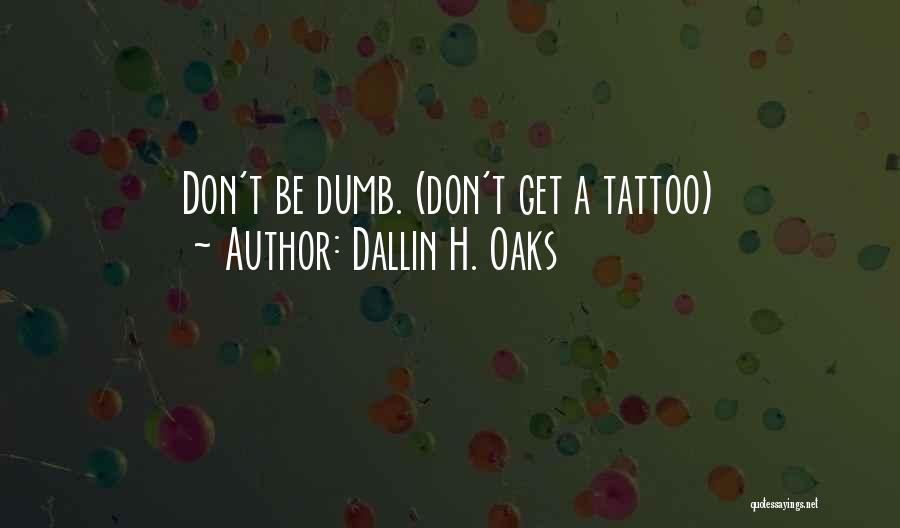 Dallin H. Oaks Quotes: Don't Be Dumb. (don't Get A Tattoo)